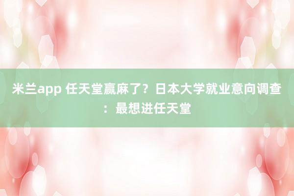 米兰app 任天堂赢麻了?日本大学就业意向调查:最想进任天堂