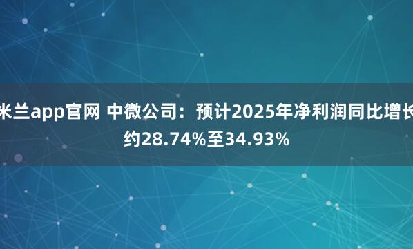 米兰app官网 中微公司：预计2025年净利润同比增长约28.74%至34.93%