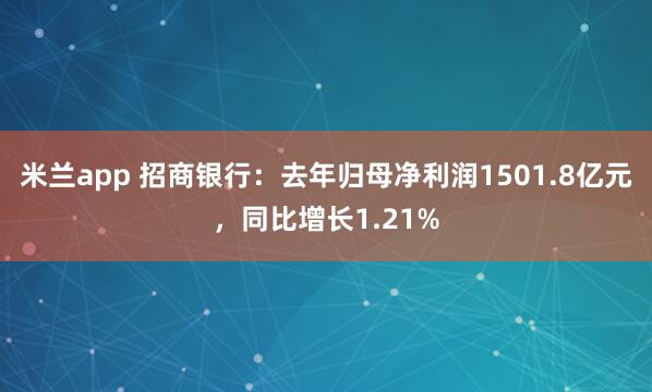 米兰app 招商银行：去年归母净利润1501.8亿元，同比增长1.21%