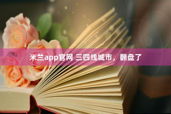 米兰app官网 三四线城市，翻盘了