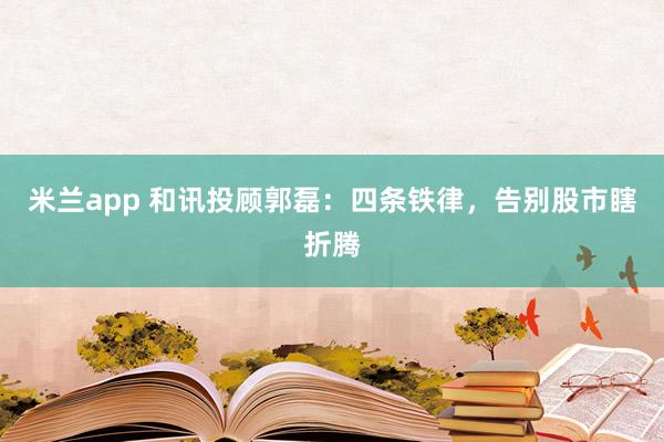 米兰app 和讯投顾郭磊：四条铁律，告别股市瞎折腾