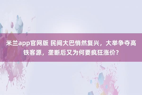 米兰app官网版 民间大巴悄然复兴,大举争夺高铁客源,垄断后又为何要疯狂涨价?