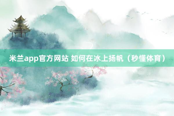 米兰app官方网站 如何在冰上扬帆（秒懂体育）