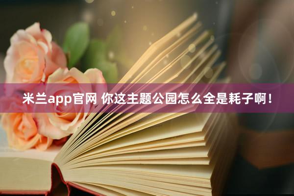 米兰app官网 你这主题公园怎么全是耗子啊！