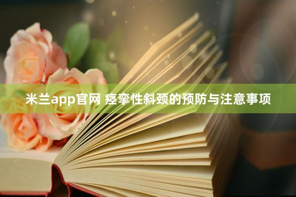 米兰app官网 痉挛性斜颈的预防与注意事项
