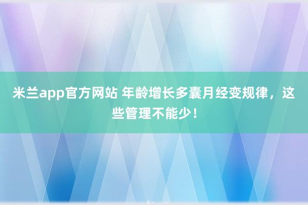 米兰app官方网站 年龄增长多囊月经变规律，这些管理不能少！