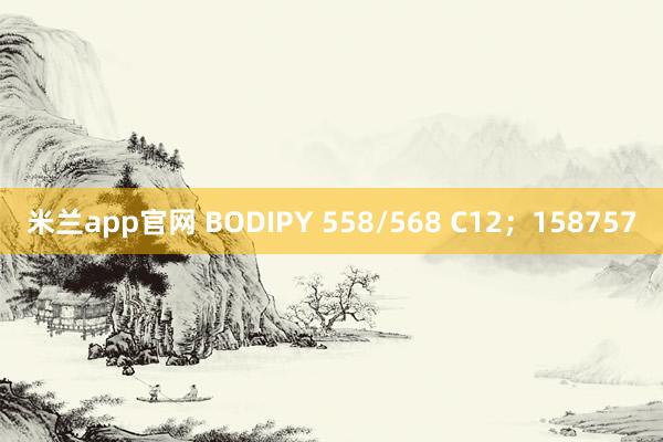 米兰app官网 BODIPY 558/568 C12；158757