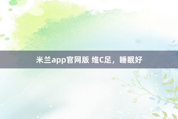 米兰app官网版 维C足，睡眠好