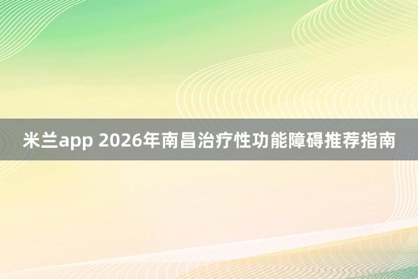 米兰app 2026年南昌治疗性功能障碍推荐指南