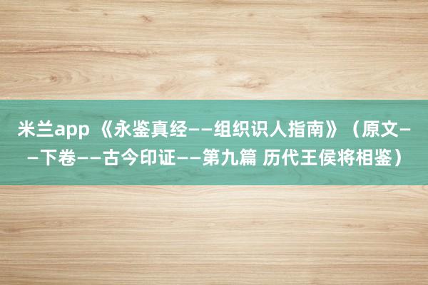 米兰app 《永鉴真经——组织识人指南》（原文——下卷——古今印证——第九篇 历代王侯将相鉴）