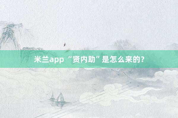 米兰app “贤内助”是怎么来的?