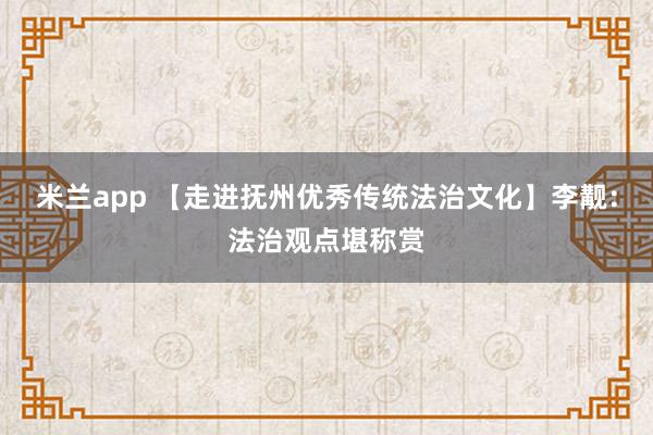 米兰app 【走进抚州优秀传统法治文化】李觏：法治观点堪称赏