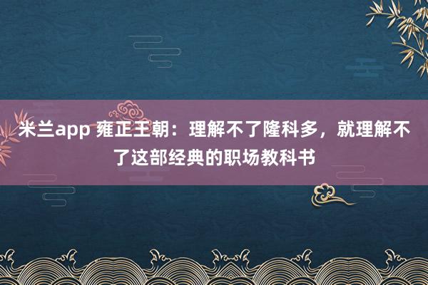 米兰app 雍正王朝:理解不了隆科多,就理解不了这部经典的职场教科书