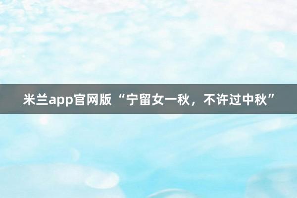 米兰app官网版 “宁留女一秋，不许过中秋”