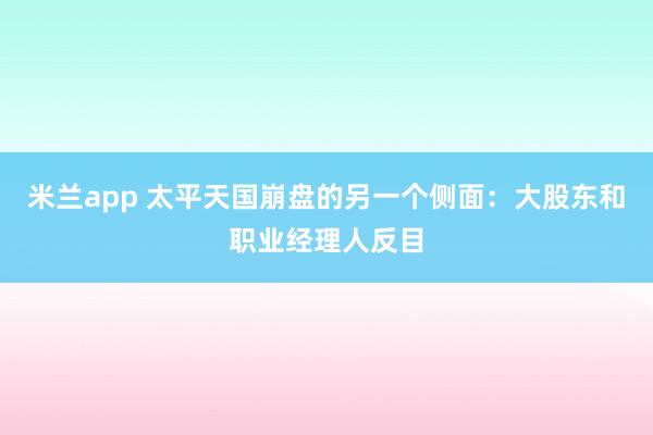 米兰app 太平天国崩盘的另一个侧面：大股东和职业经理人反目