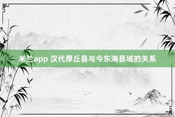 米兰app 汉代厚丘县与今东海县域的关系