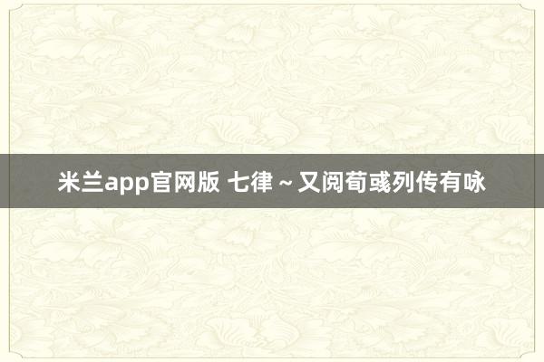 米兰app官网版 七律～又阅荀彧列传有咏