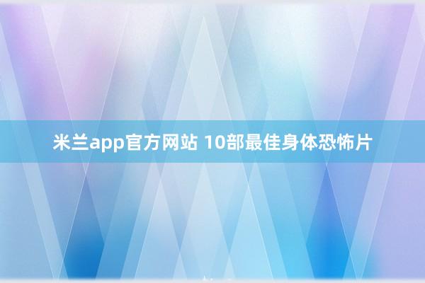 米兰app官方网站 10部最佳身体恐怖片