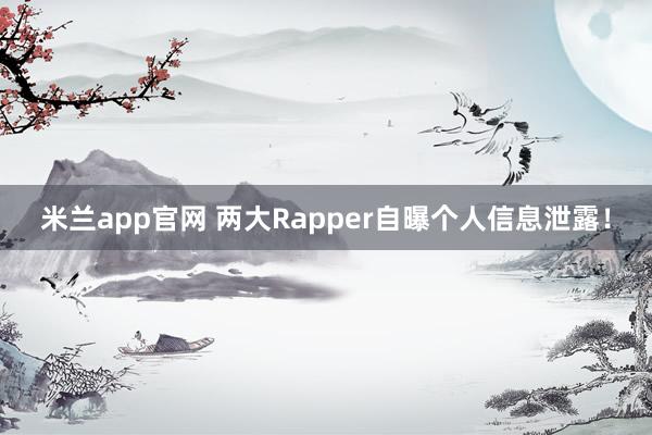 米兰app官网 两大Rapper自曝个人信息泄露!