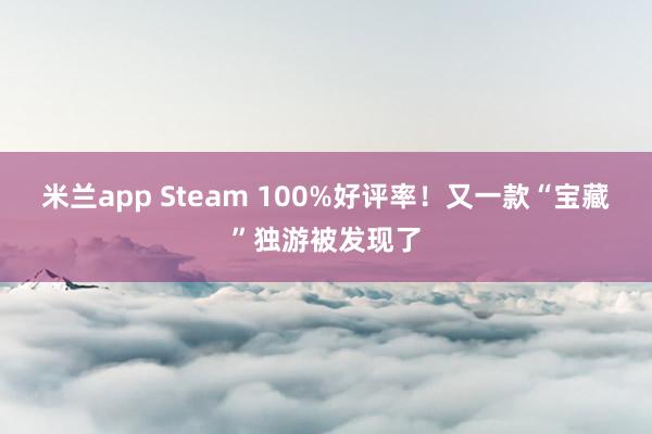 米兰app Steam 100%好评率!又一款“宝藏”独游被发现了