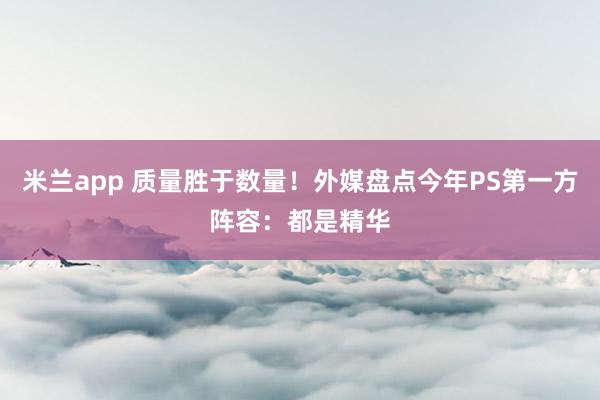 米兰app 质量胜于数量!外媒盘点今年PS第一方阵容:都是精华