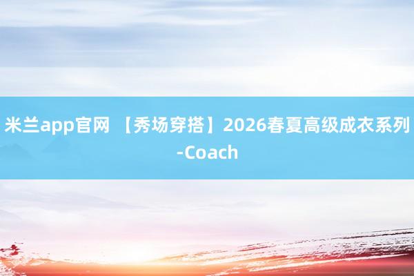 米兰app官网 【秀场穿搭】2026春夏高级成衣系列-Coach