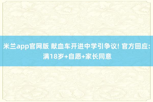 米兰app官网版 献血车开进中学引争议! 官方回应: 满18岁+自愿+家长同意