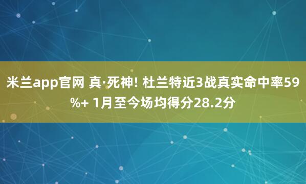 米兰app官网 真·死神! 杜兰特近3战真实命中率59%+ 1月至今场均得分28.2分