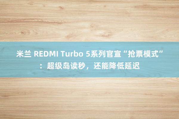 米兰 REDMI Turbo 5系列官宣“抢票模式”：超级岛读秒，还能降低延迟