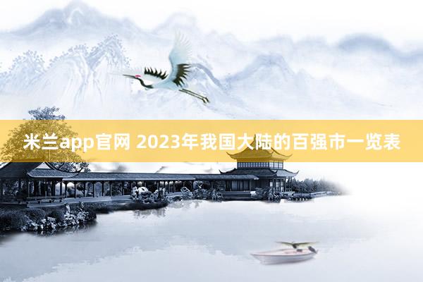 米兰app官网 2023年我国大陆的百强市一览表