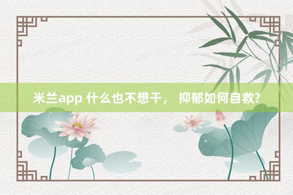 米兰app 什么也不想干， 抑郁如何自救?