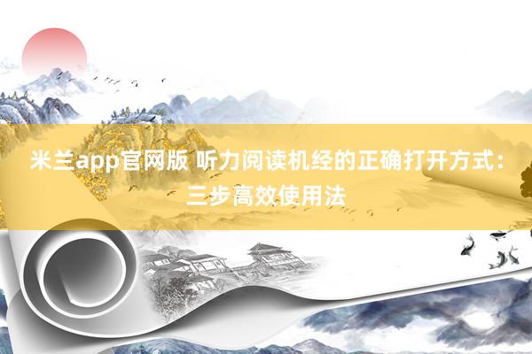 米兰app官网版 听力阅读机经的正确打开方式：三步高效使用法