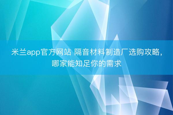 米兰app官方网站 隔音材料制造厂选购攻略，哪家能知足你的需求