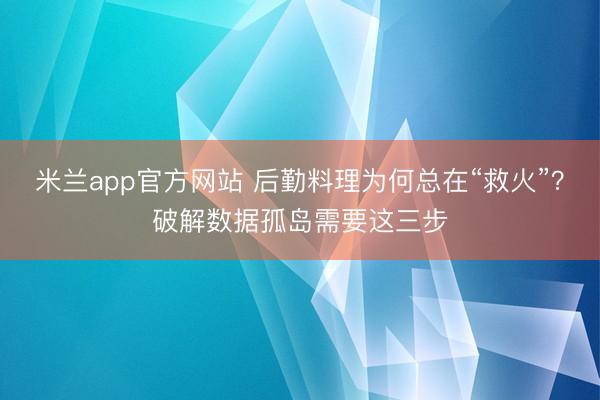 米兰app官方网站 后勤料理为何总在“救火”？破解数据孤岛需要这三步