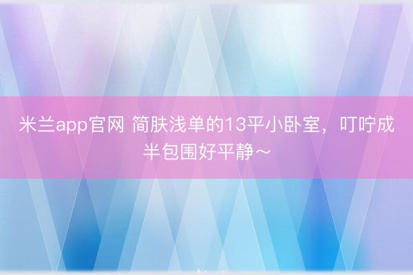 米兰app官网 简肤浅单的13平小卧室，<a href=