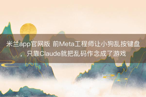 米兰app官网版 前Meta工程师让小狗乱按键盘，只靠Claude就把乱码作念成了游戏