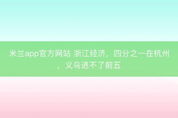 米兰app官方网站 浙江经济，四分之一在杭州，义乌进不了前五
