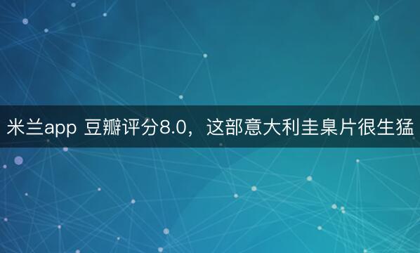 米兰app 豆瓣评分8.0，这部意大利圭臬片很生猛