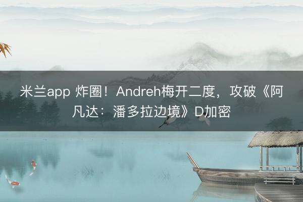 米兰app 炸圈！Andreh梅开二度，攻破《阿凡达：潘多拉边境》D加密