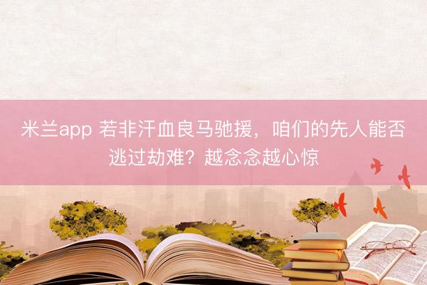 米兰app 若非汗血良马驰援,咱们的先人能否逃过劫难?越念念越心惊